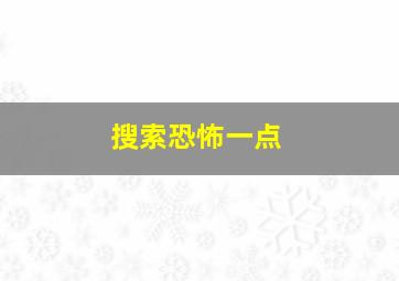 搜索恐怖一点