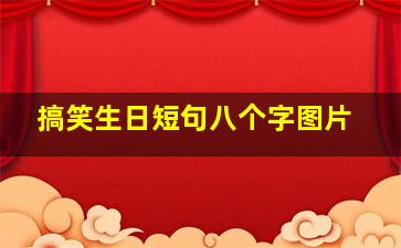 搞笑生日短句八个字图片