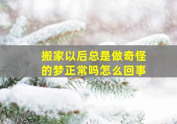 搬家以后总是做奇怪的梦正常吗怎么回事