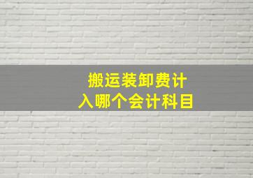 搬运装卸费计入哪个会计科目