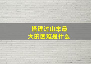 搭建过山车最大的困难是什么