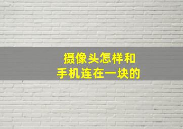 摄像头怎样和手机连在一块的