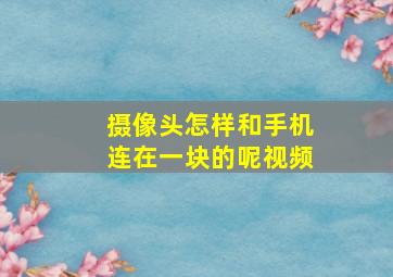 摄像头怎样和手机连在一块的呢视频