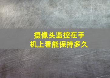 摄像头监控在手机上看能保持多久