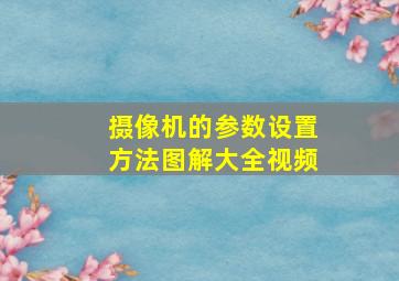 摄像机的参数设置方法图解大全视频