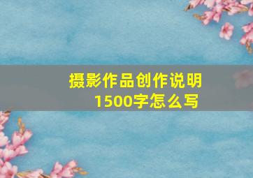 摄影作品创作说明1500字怎么写