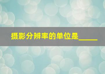 摄影分辨率的单位是_____