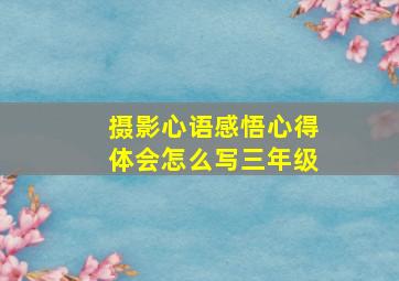 摄影心语感悟心得体会怎么写三年级