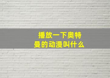 播放一下奥特曼的动漫叫什么