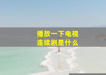 播放一下电视连续剧是什么