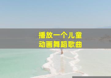 播放一个儿童动画舞蹈歌曲