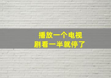 播放一个电视剧看一半就停了