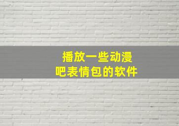 播放一些动漫吧表情包的软件