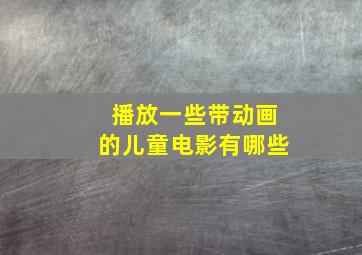 播放一些带动画的儿童电影有哪些