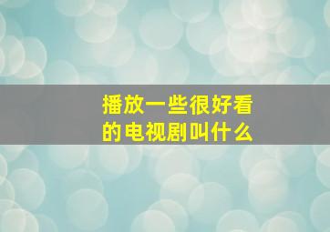 播放一些很好看的电视剧叫什么