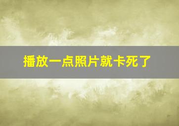 播放一点照片就卡死了