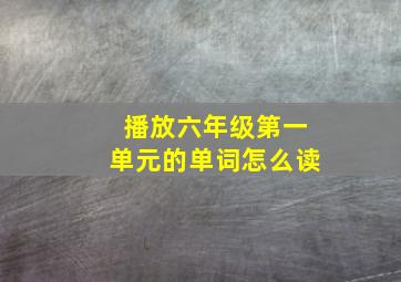 播放六年级第一单元的单词怎么读