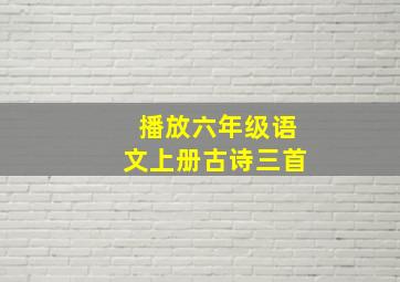 播放六年级语文上册古诗三首