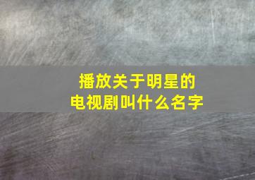 播放关于明星的电视剧叫什么名字