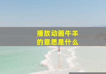 播放动画牛羊的意思是什么