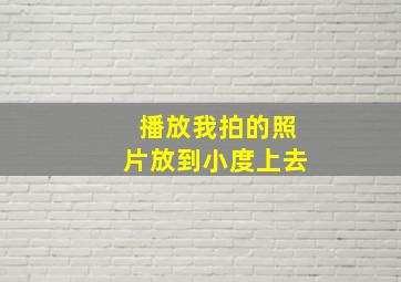 播放我拍的照片放到小度上去