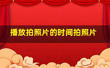 播放拍照片的时间拍照片