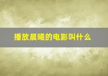 播放晨曦的电影叫什么