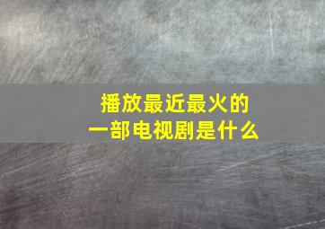 播放最近最火的一部电视剧是什么