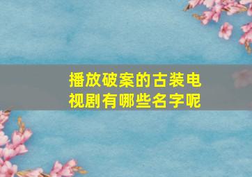 播放破案的古装电视剧有哪些名字呢