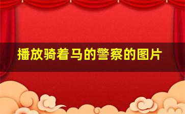 播放骑着马的警察的图片