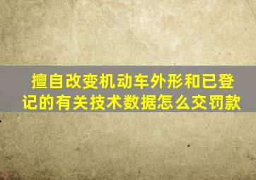 擅自改变机动车外形和已登记的有关技术数据怎么交罚款