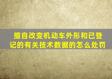 擅自改变机动车外形和已登记的有关技术数据的怎么处罚