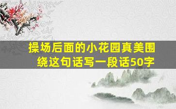 操场后面的小花园真美围绕这句话写一段话50字