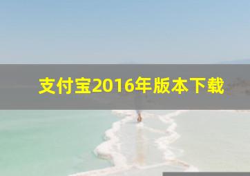 支付宝2016年版本下载