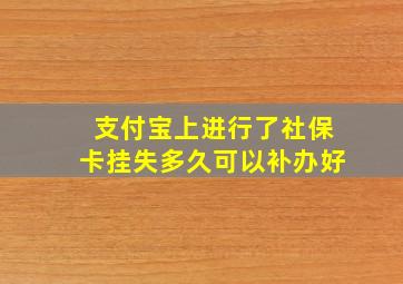 支付宝上进行了社保卡挂失多久可以补办好