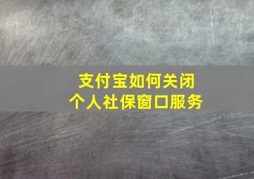 支付宝如何关闭个人社保窗口服务