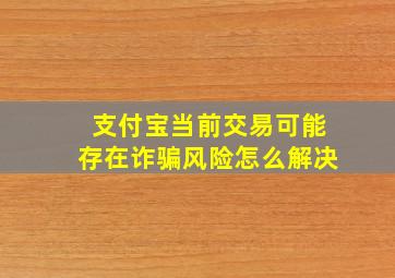 支付宝当前交易可能存在诈骗风险怎么解决