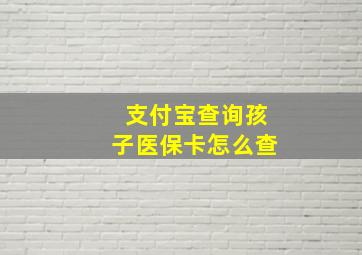 支付宝查询孩子医保卡怎么查