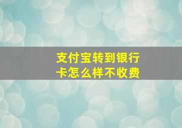 支付宝转到银行卡怎么样不收费