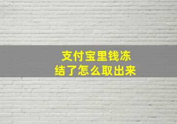 支付宝里钱冻结了怎么取出来