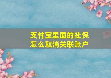 支付宝里面的社保怎么取消关联账户