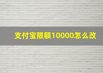 支付宝限额10000怎么改