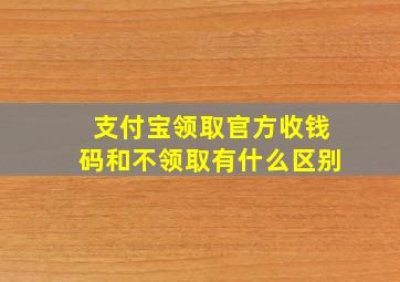 支付宝领取官方收钱码和不领取有什么区别