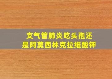 支气管肺炎吃头孢还是阿莫西林克拉维酸钾