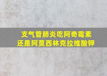 支气管肺炎吃阿奇霉素还是阿莫西林克拉维酸钾