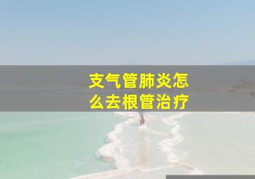 支气管肺炎怎么去根管治疗