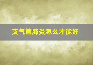 支气管肺炎怎么才能好