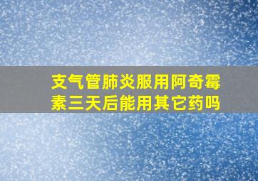 支气管肺炎服用阿奇霉素三天后能用其它药吗