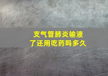 支气管肺炎输液了还用吃药吗多久