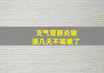 支气管肺炎输液几天不咳嗽了